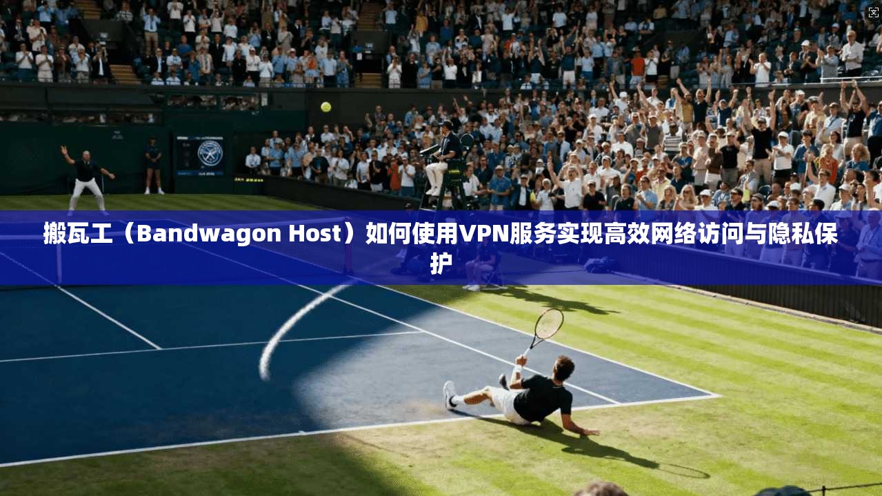 搬瓦工（Bandwagon Host）如何使用VPN服务实现高效网络访问与隐私保护