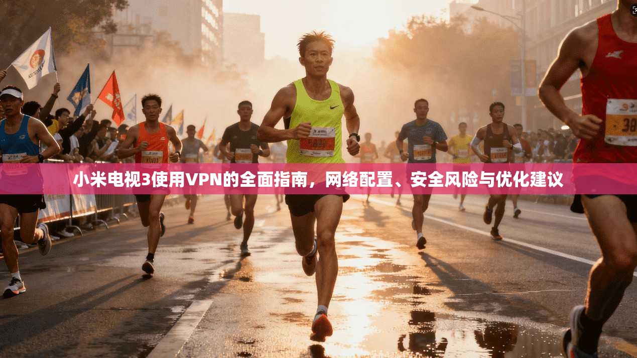 小米电视3使用VPN的全面指南，网络配置、安全风险与优化建议