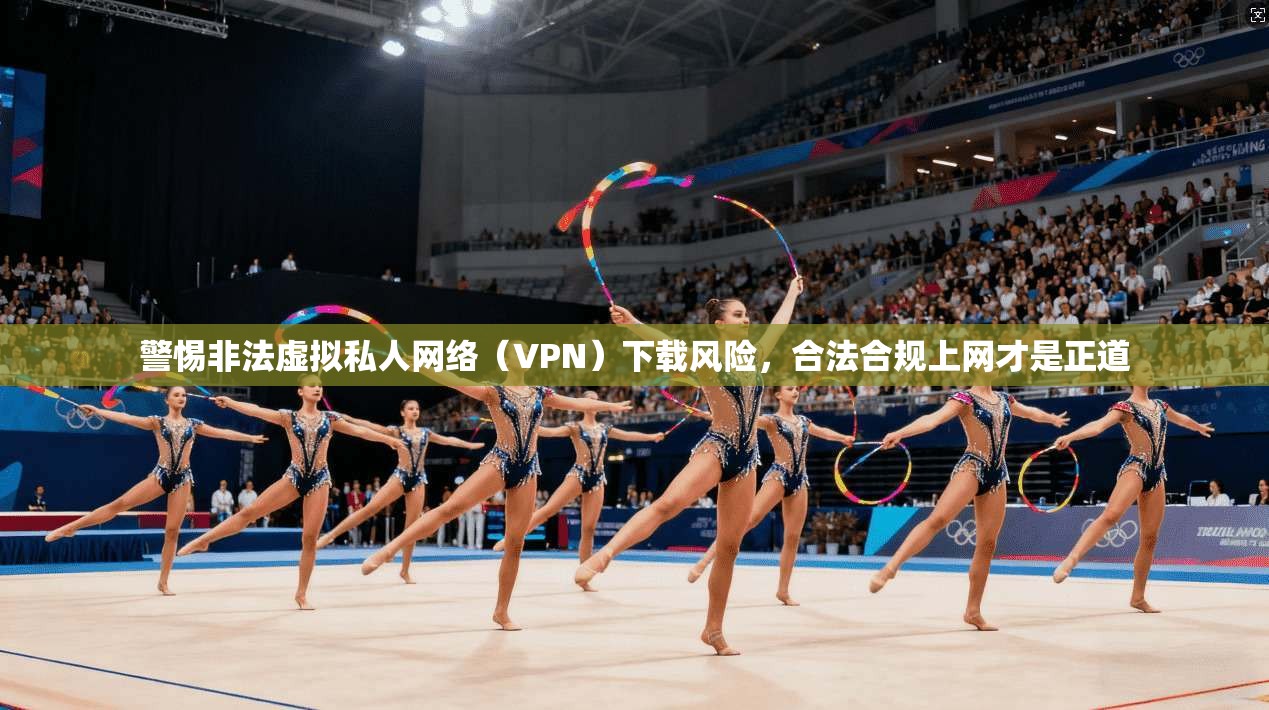 警惕非法虚拟私人网络（VPN）下载风险，合法合规上网才是正道