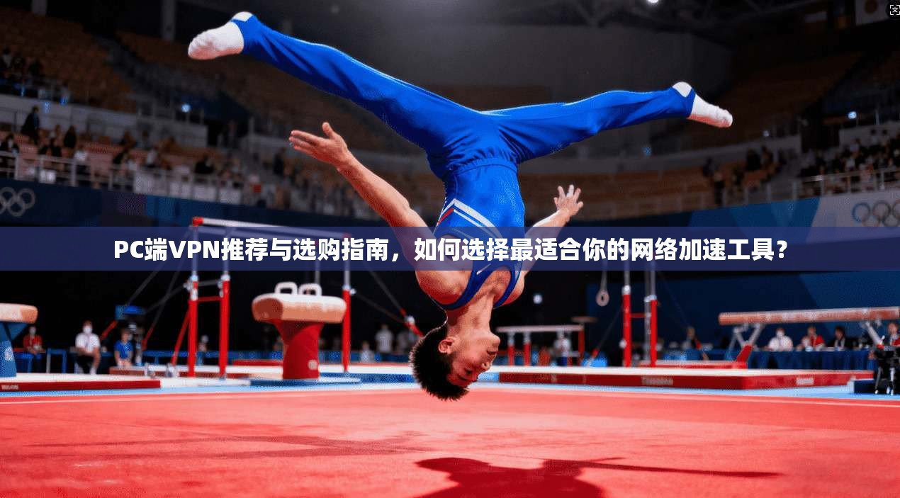PC端VPN推荐与选购指南，如何选择最适合你的网络加速工具？