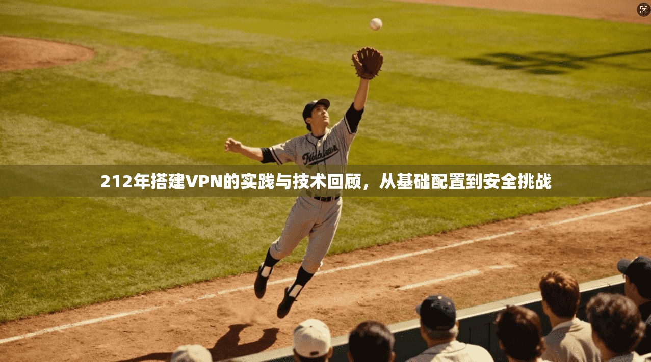 212年搭建VPN的实践与技术回顾，从基础配置到安全挑战