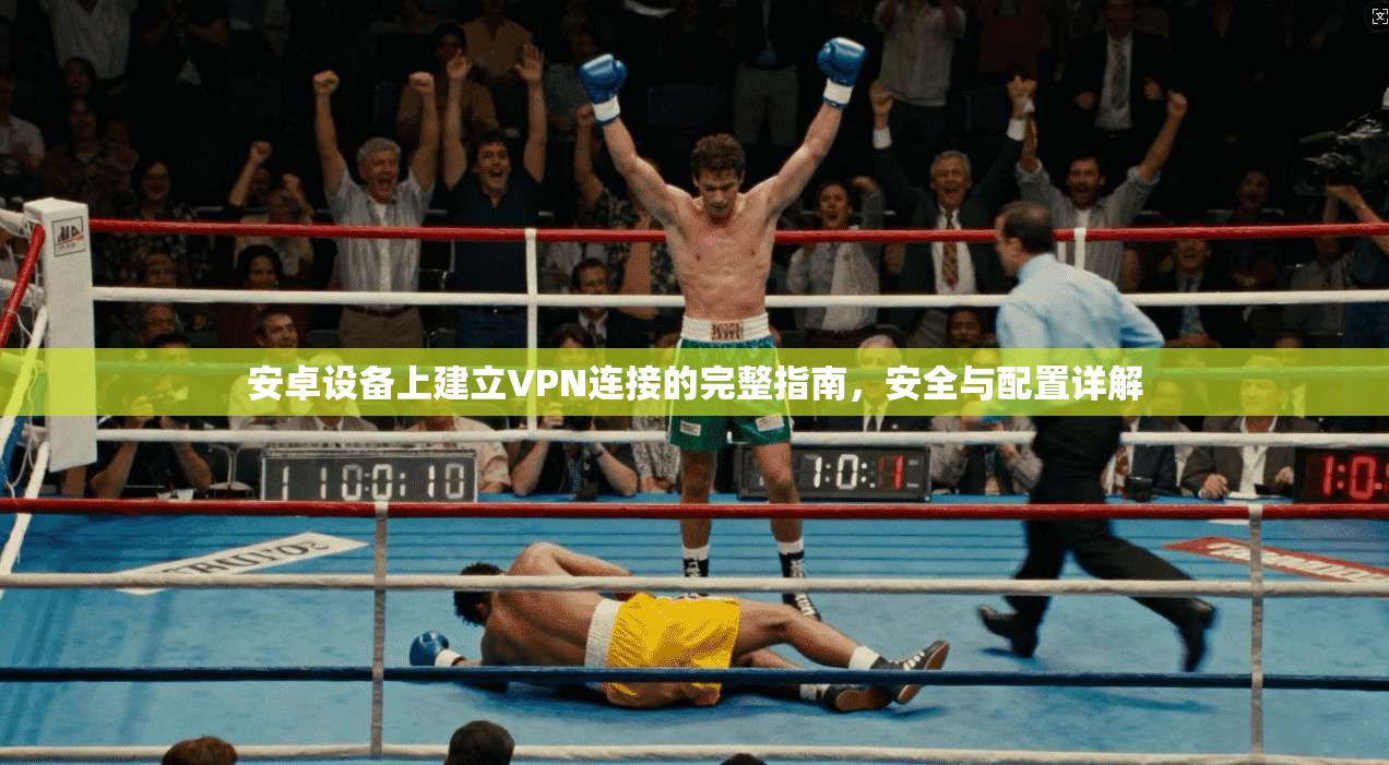 安卓设备上建立VPN连接的完整指南，安全与配置详解