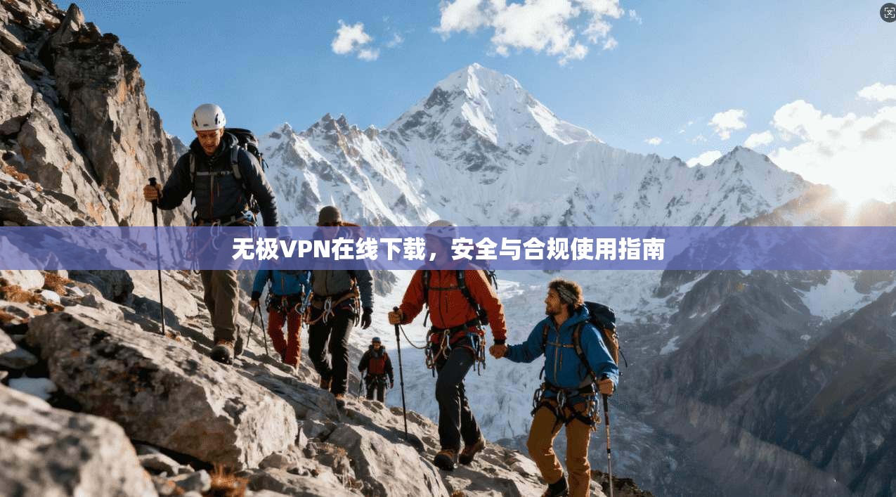 无极VPN在线下载，安全与合规使用指南