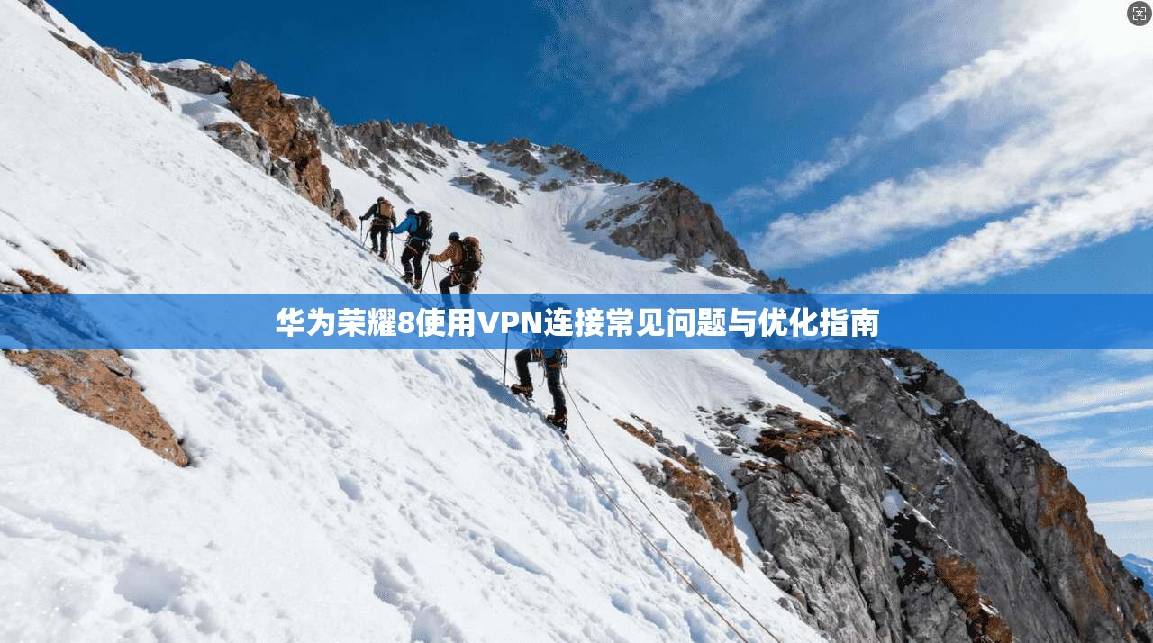 华为荣耀8使用VPN连接常见问题与优化指南