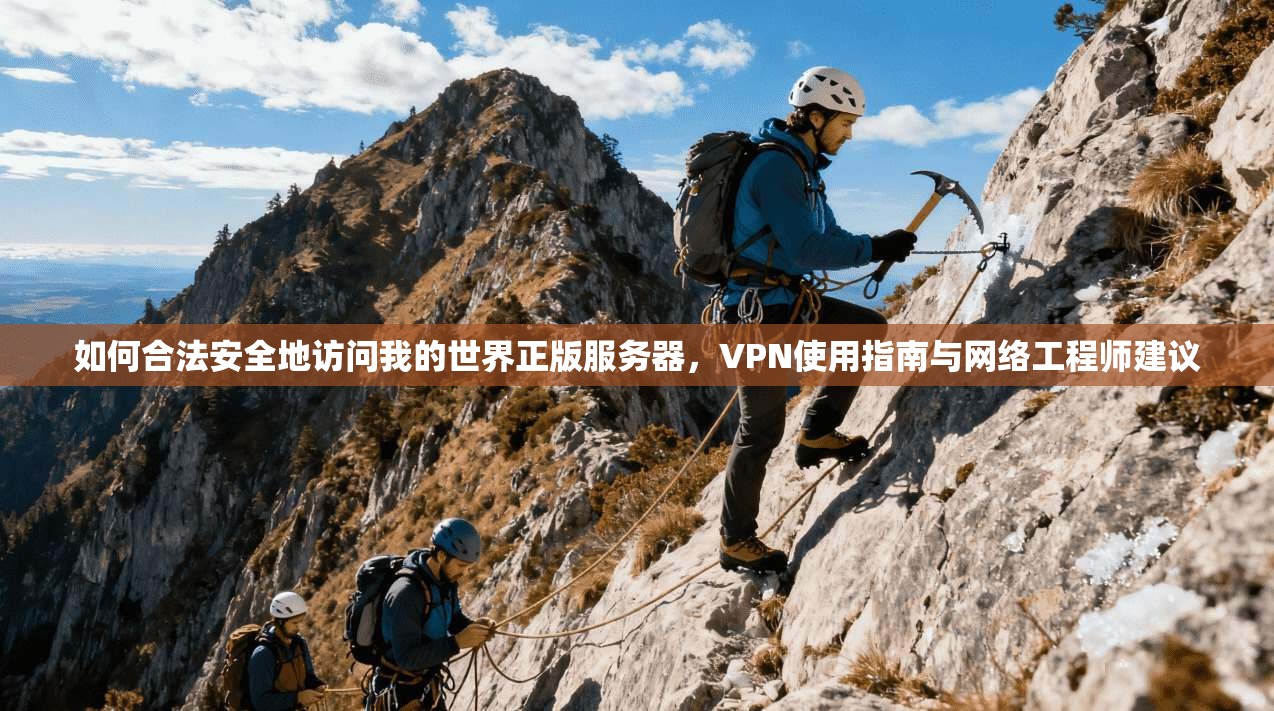 如何合法安全地访问我的世界正版服务器，VPN使用指南与网络工程师建议