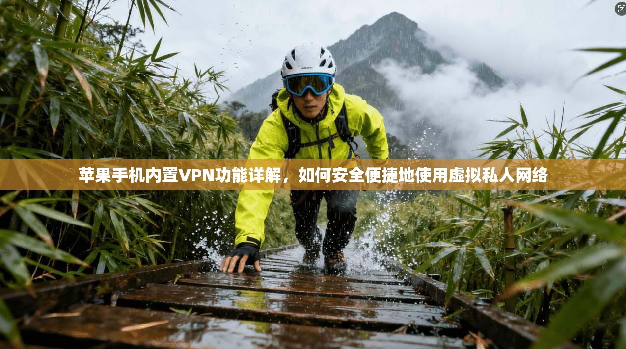 苹果手机内置VPN功能详解，如何安全便捷地使用虚拟私人网络