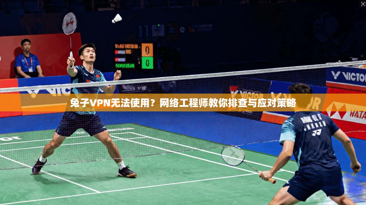 兔子VPN无法使用？网络工程师教你排查与应对策略
