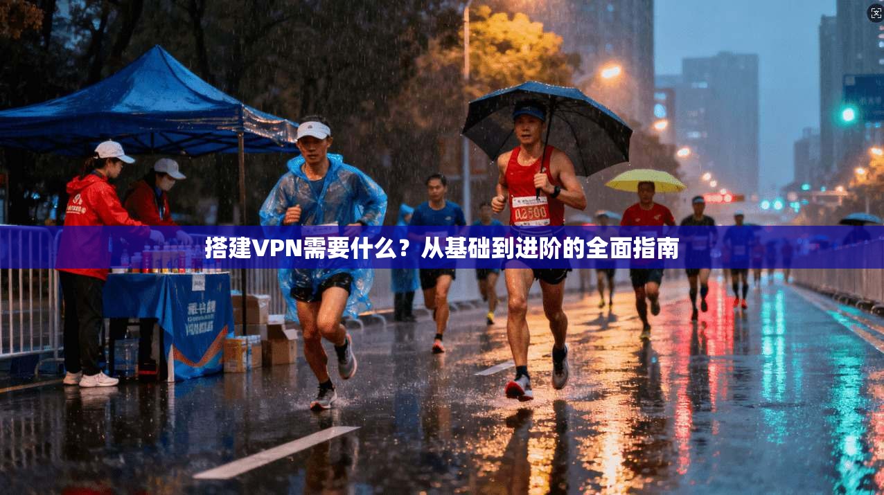 搭建VPN需要什么？从基础到进阶的全面指南