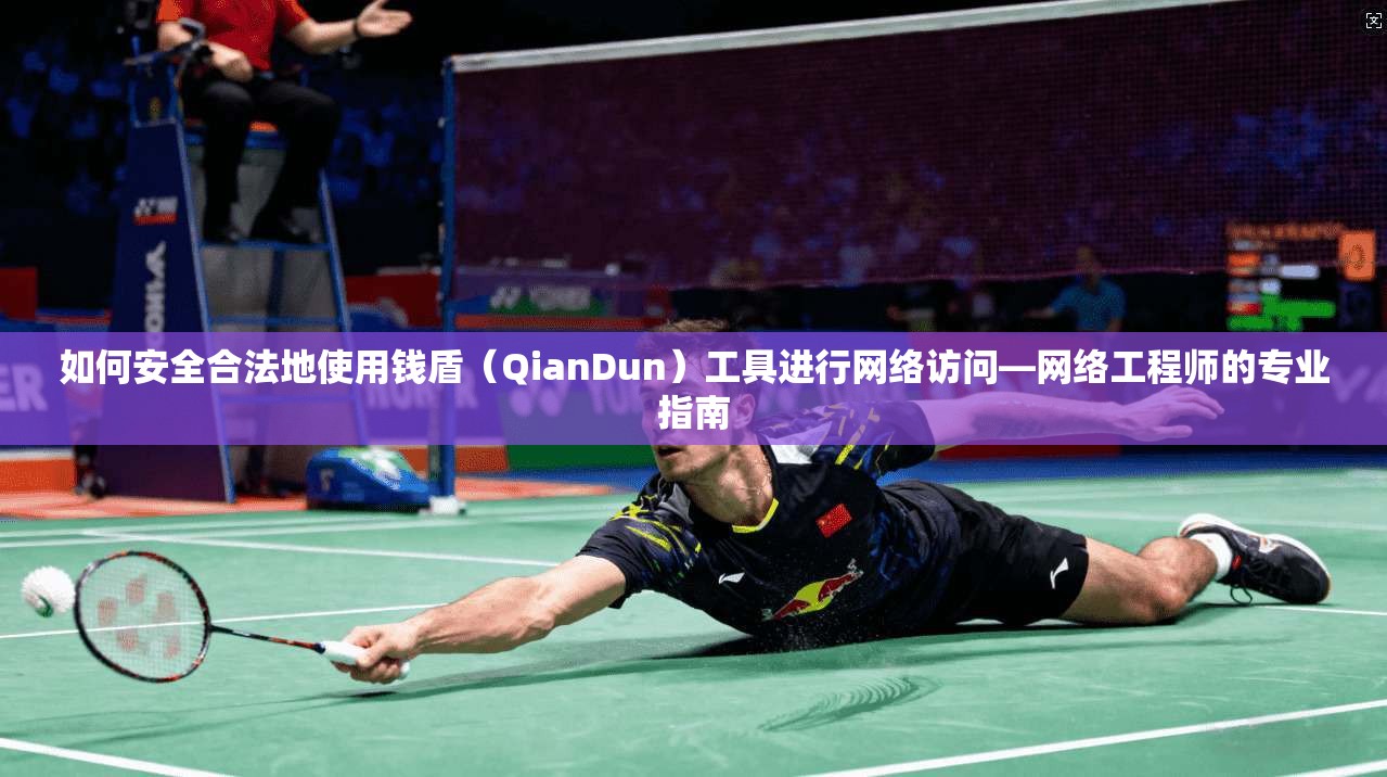 如何安全合法地使用钱盾（QianDun）工具进行网络访问—网络工程师的专业指南