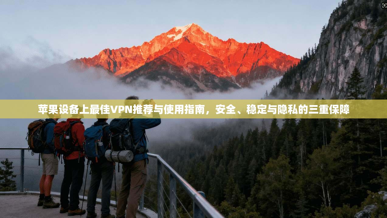 苹果设备上最佳VPN推荐与使用指南，安全、稳定与隐私的三重保障