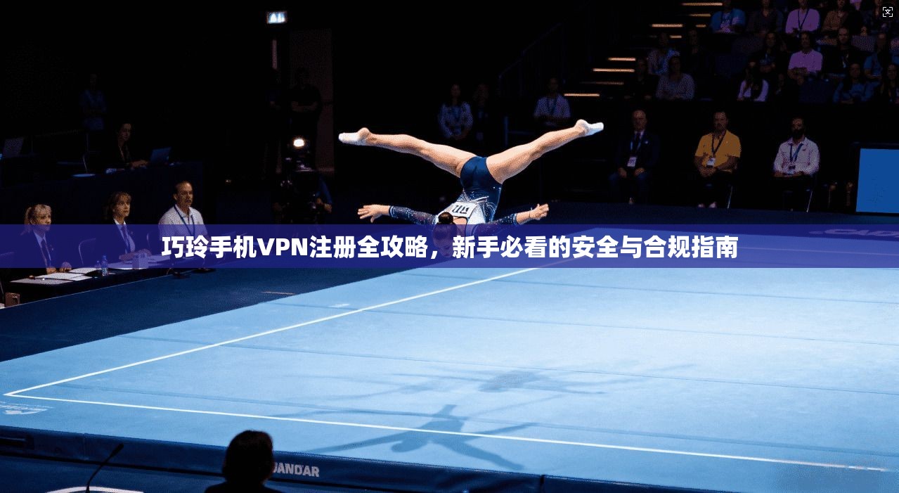 巧玲手机VPN注册全攻略，新手必看的安全与合规指南