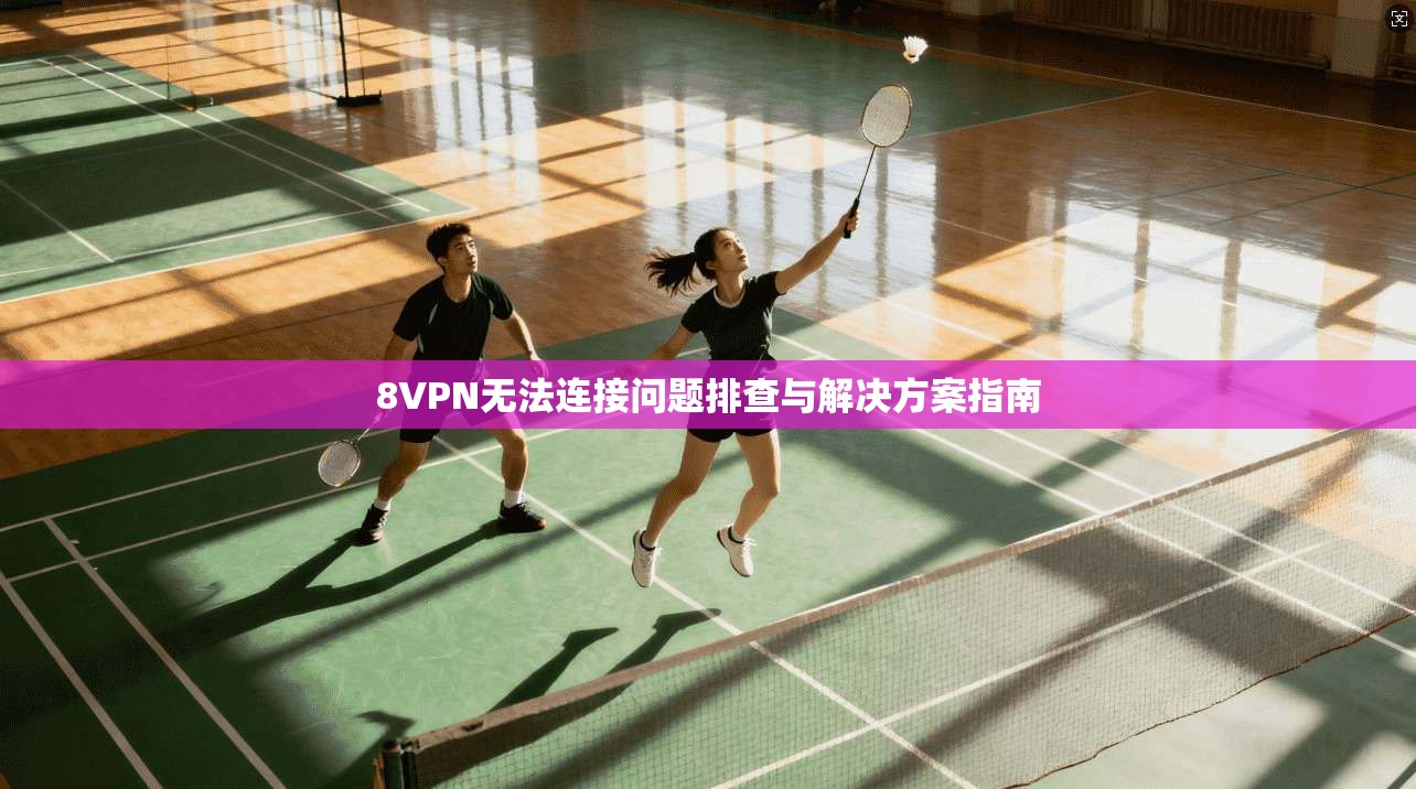 8VPN无法连接问题排查与解决方案指南