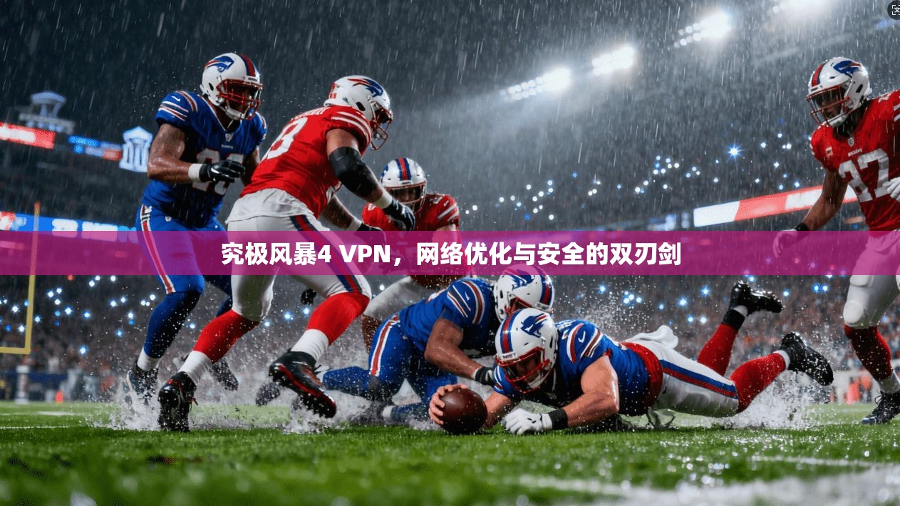 究极风暴4 VPN，网络优化与安全的双刃剑