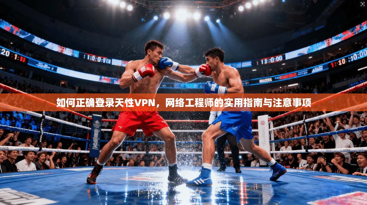 如何正确登录天性VPN，网络工程师的实用指南与注意事项