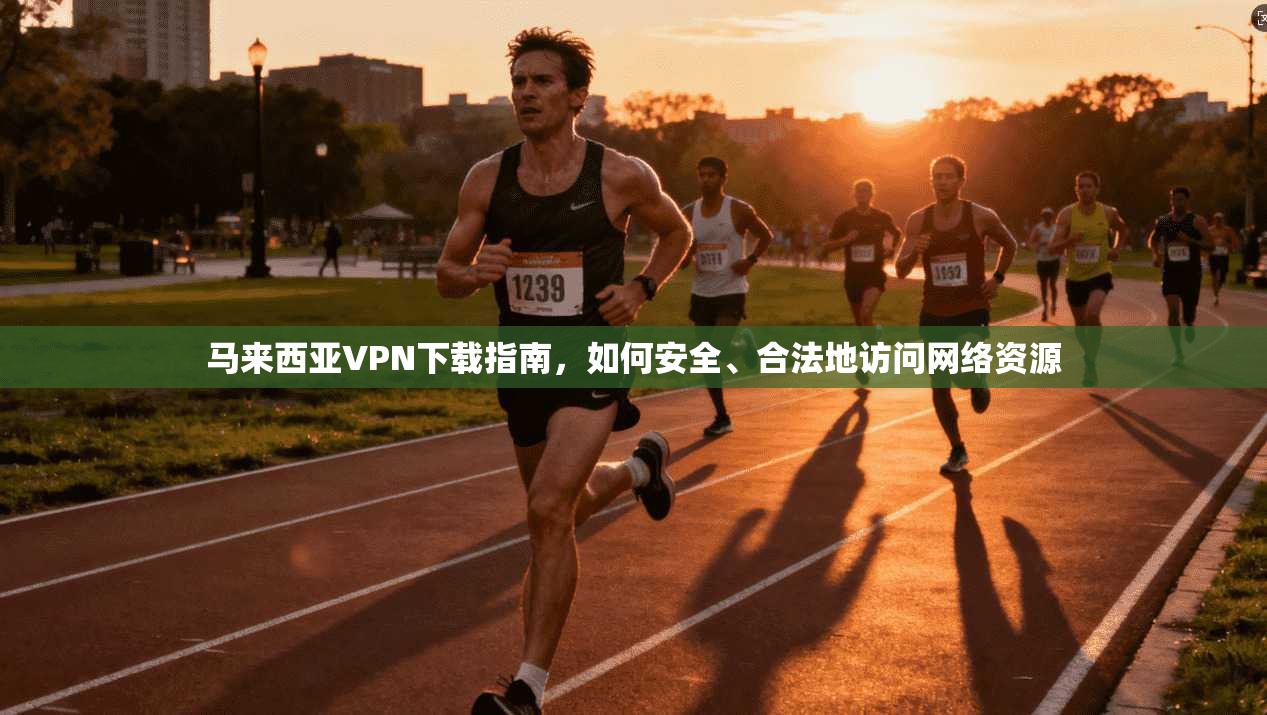 马来西亚VPN下载指南，如何安全、合法地访问网络资源