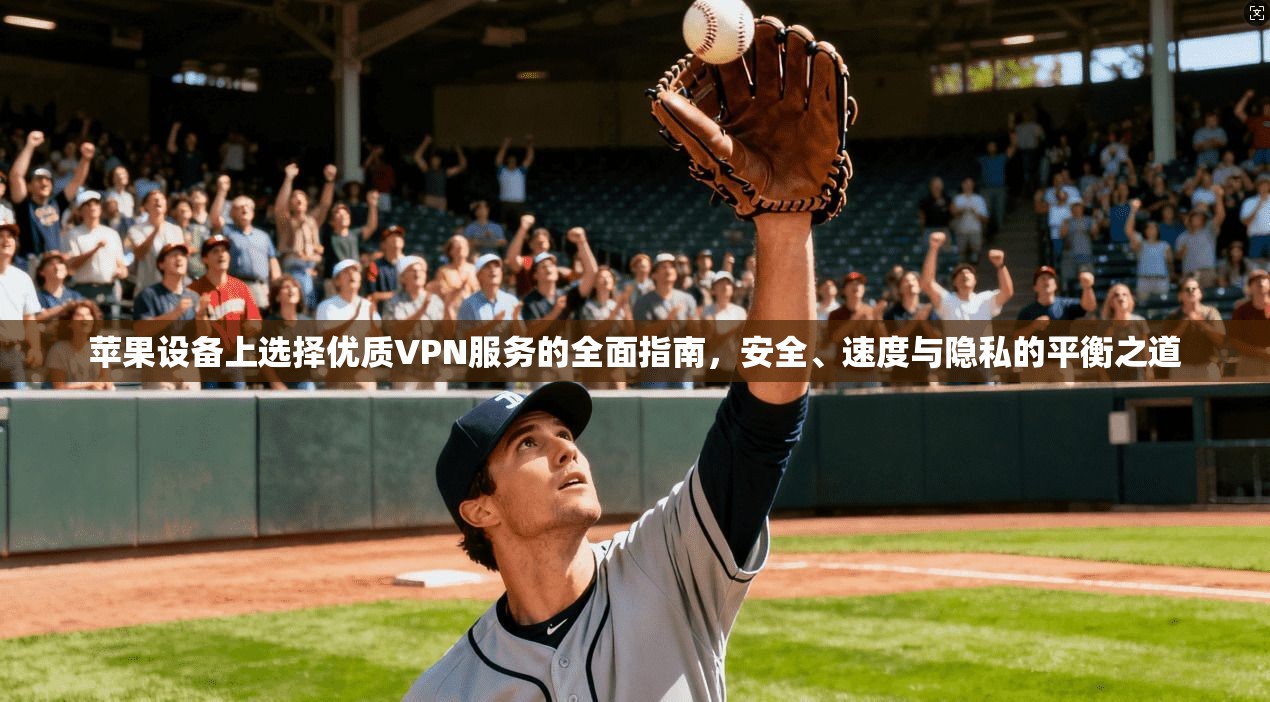 苹果设备上选择优质VPN服务的全面指南，安全、速度与隐私的平衡之道
