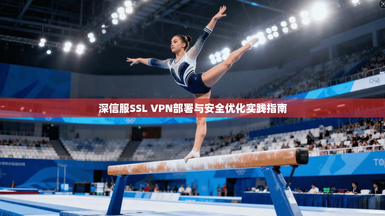 深信服SSL VPN部署与安全优化实践指南