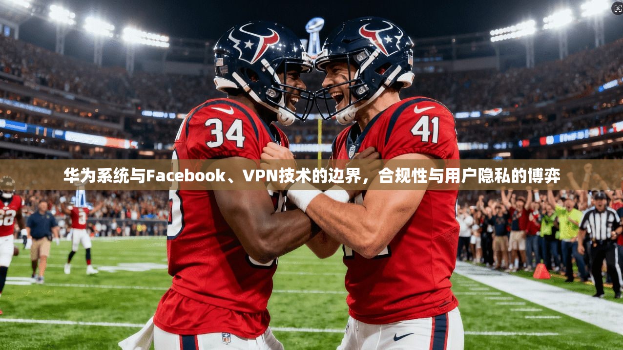 华为系统与Facebook、VPN技术的边界，合规性与用户隐私的博弈