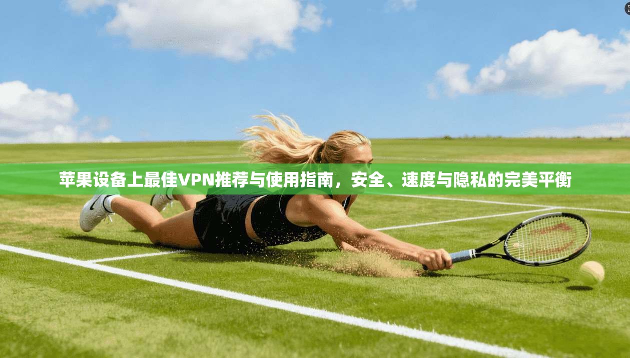 苹果设备上最佳VPN推荐与使用指南，安全、速度与隐私的完美平衡