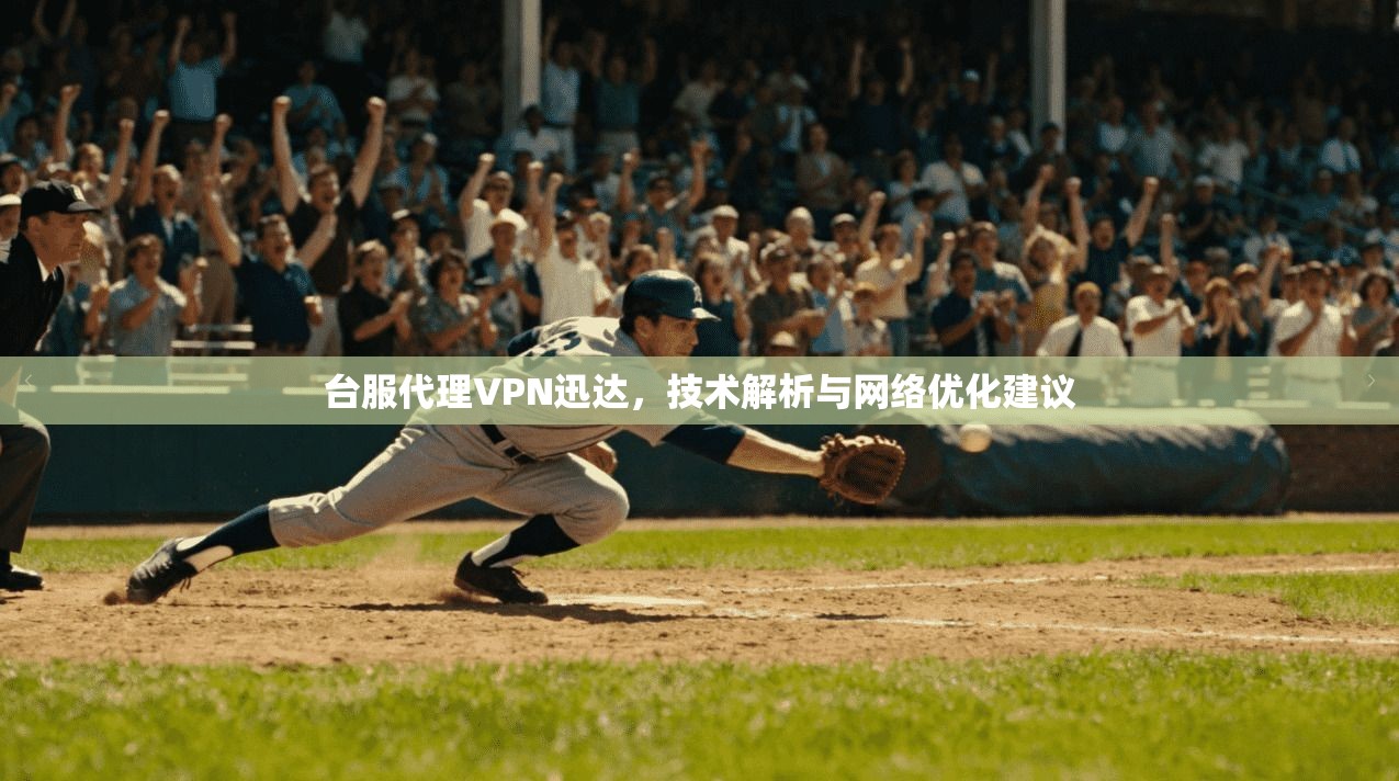 台服代理VPN迅达，技术解析与网络优化建议