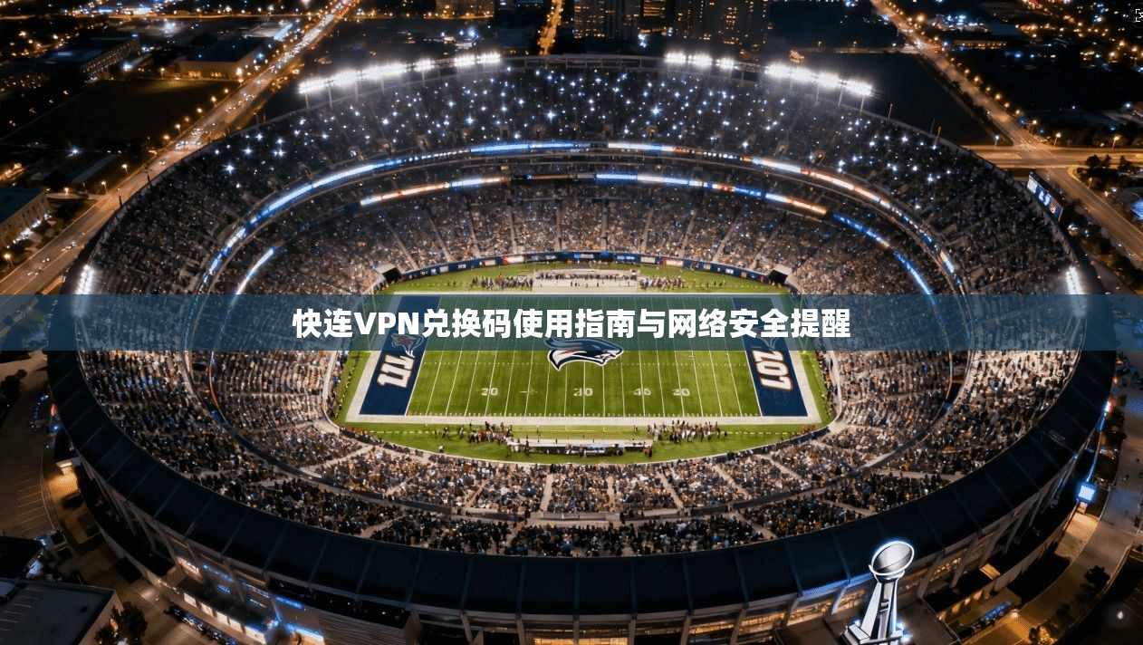 快连VPN兑换码使用指南与网络安全提醒