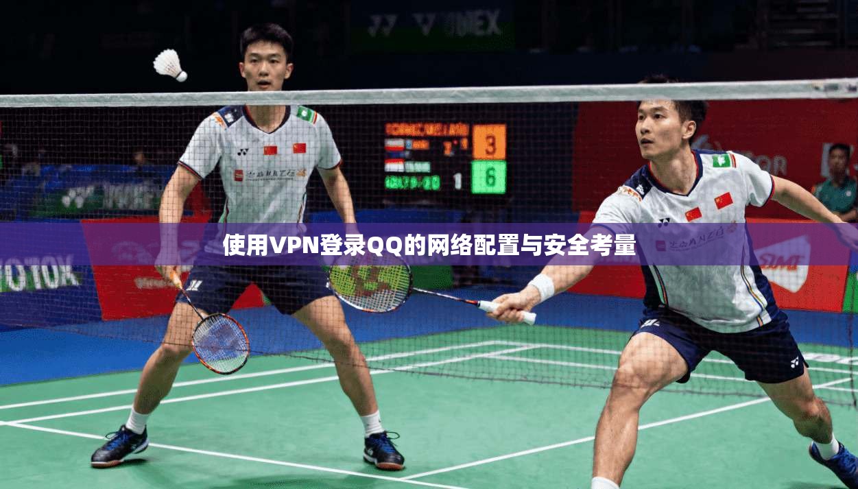 使用VPN登录QQ的网络配置与安全考量