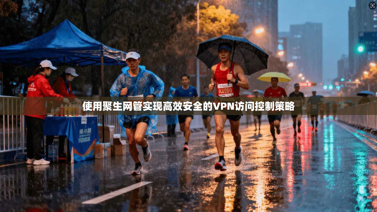 使用聚生网管实现高效安全的VPN访问控制策略