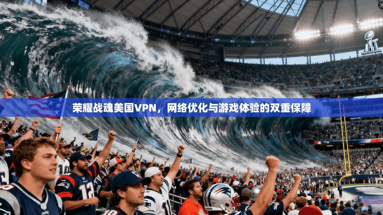 荣耀战魂美国VPN，网络优化与游戏体验的双重保障