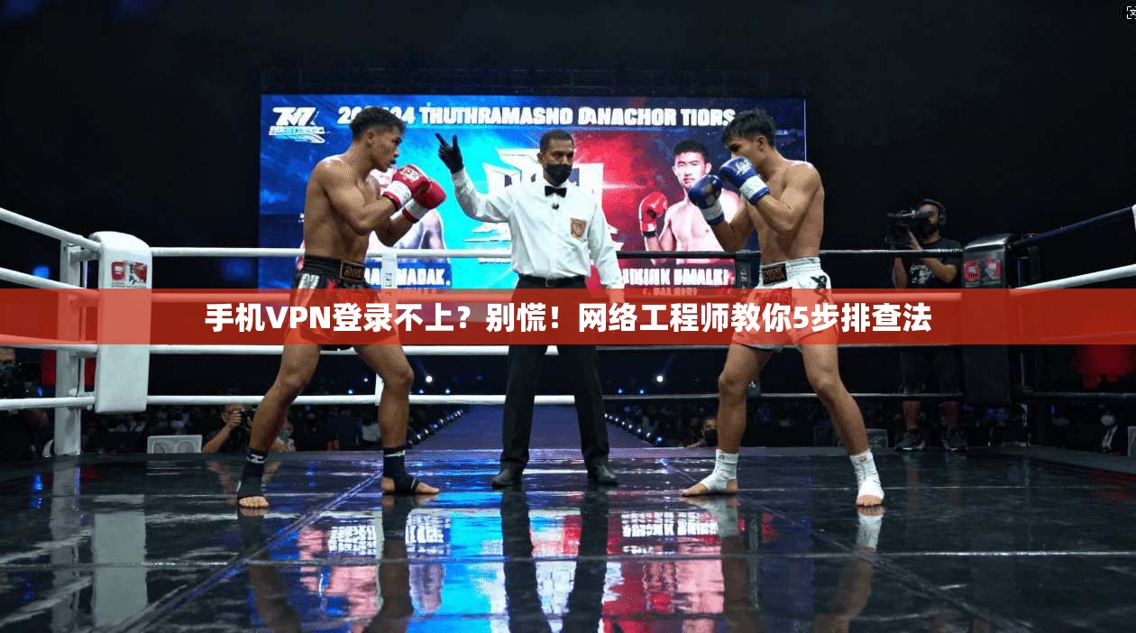 手机VPN登录不上？别慌！网络工程师教你5步排查法