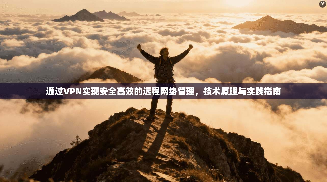 通过VPN实现安全高效的远程网络管理，技术原理与实践指南
