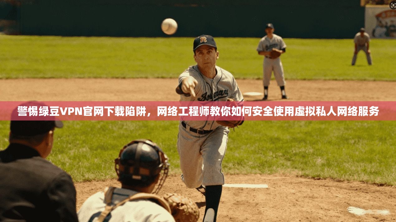 警惕绿豆VPN官网下载陷阱，网络工程师教你如何安全使用虚拟私人网络服务