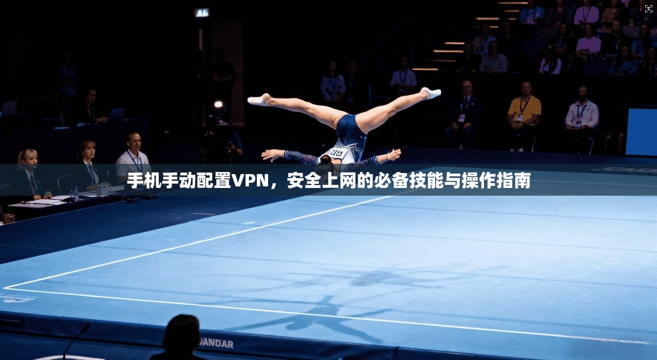 手机手动配置VPN，安全上网的必备技能与操作指南