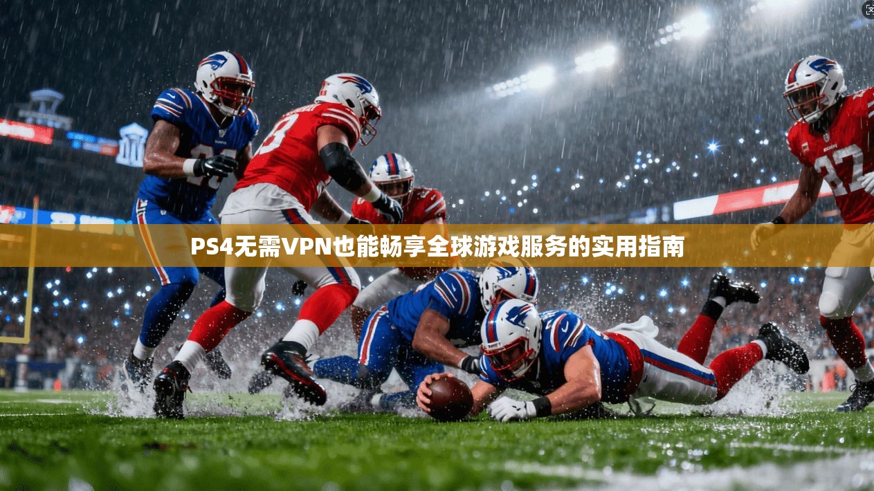 PS4无需VPN也能畅享全球游戏服务的实用指南