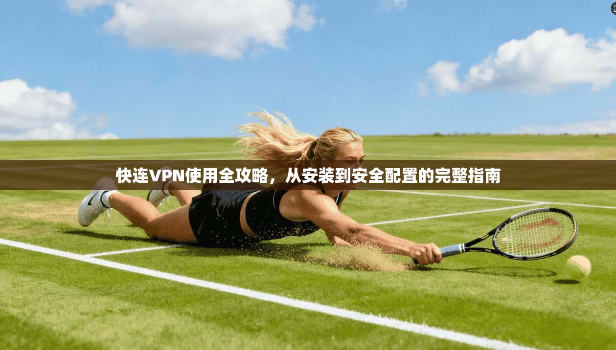 快连VPN使用全攻略，从安装到安全配置的完整指南