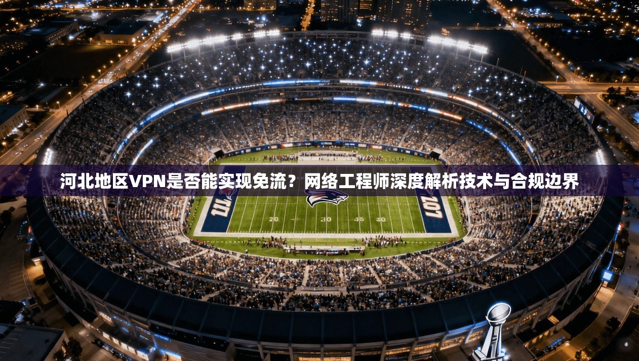 河北地区VPN是否能实现免流？网络工程师深度解析技术与合规边界