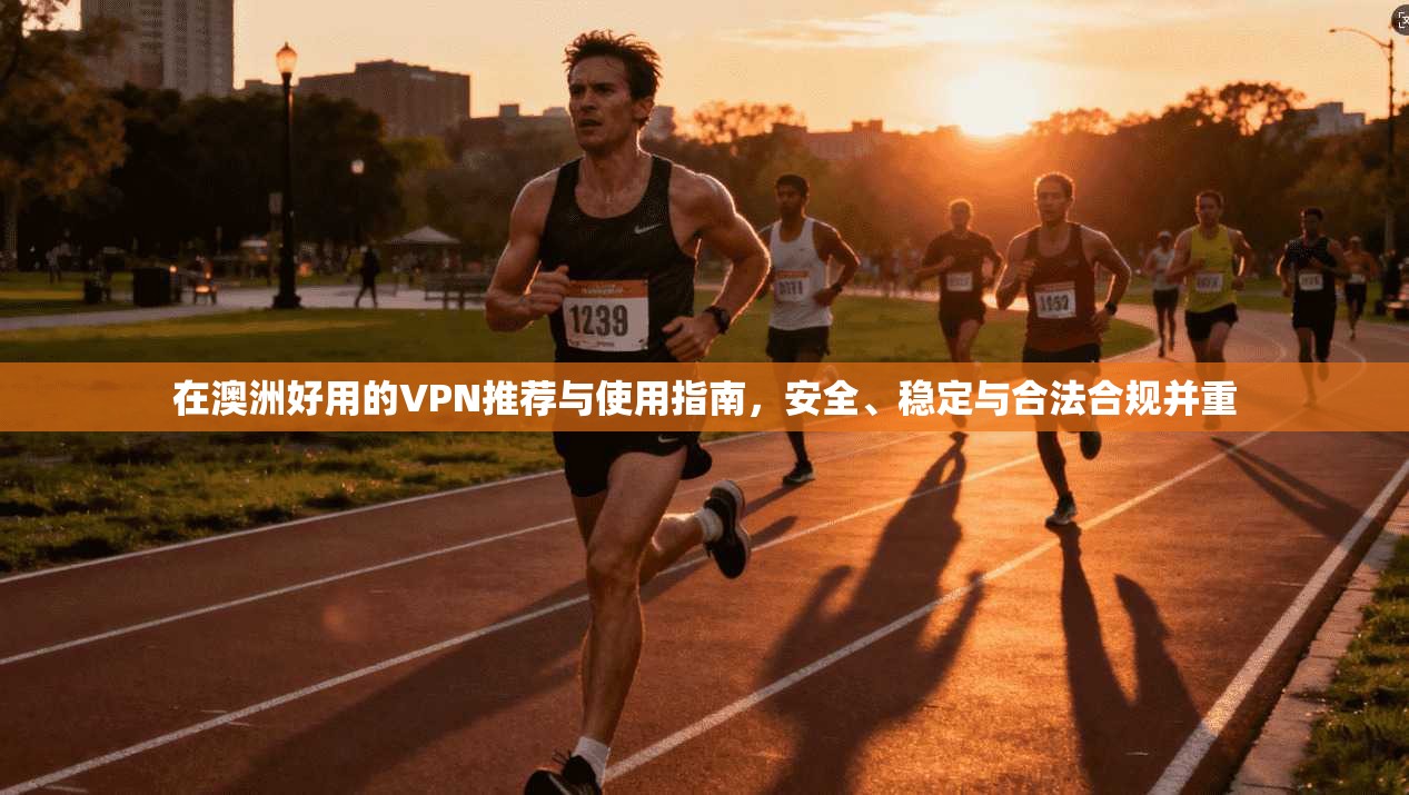 在澳洲好用的VPN推荐与使用指南，安全、稳定与合法合规并重