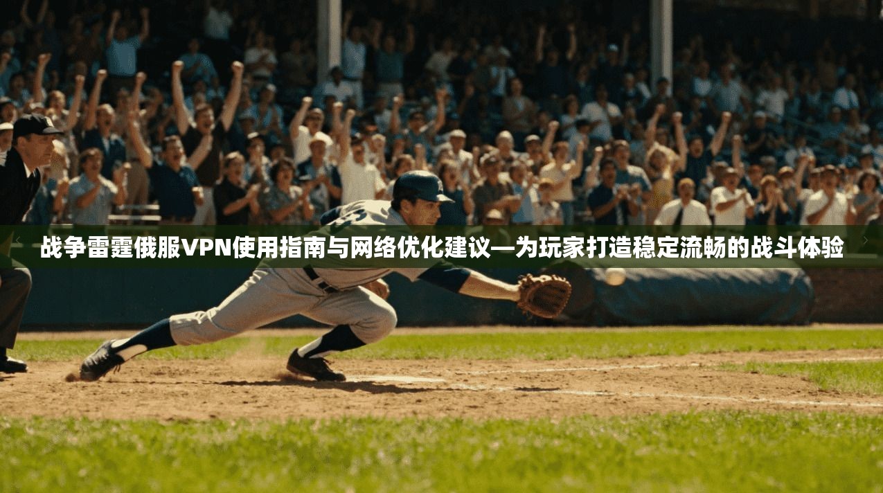 战争雷霆俄服VPN使用指南与网络优化建议—为玩家打造稳定流畅的战斗体验