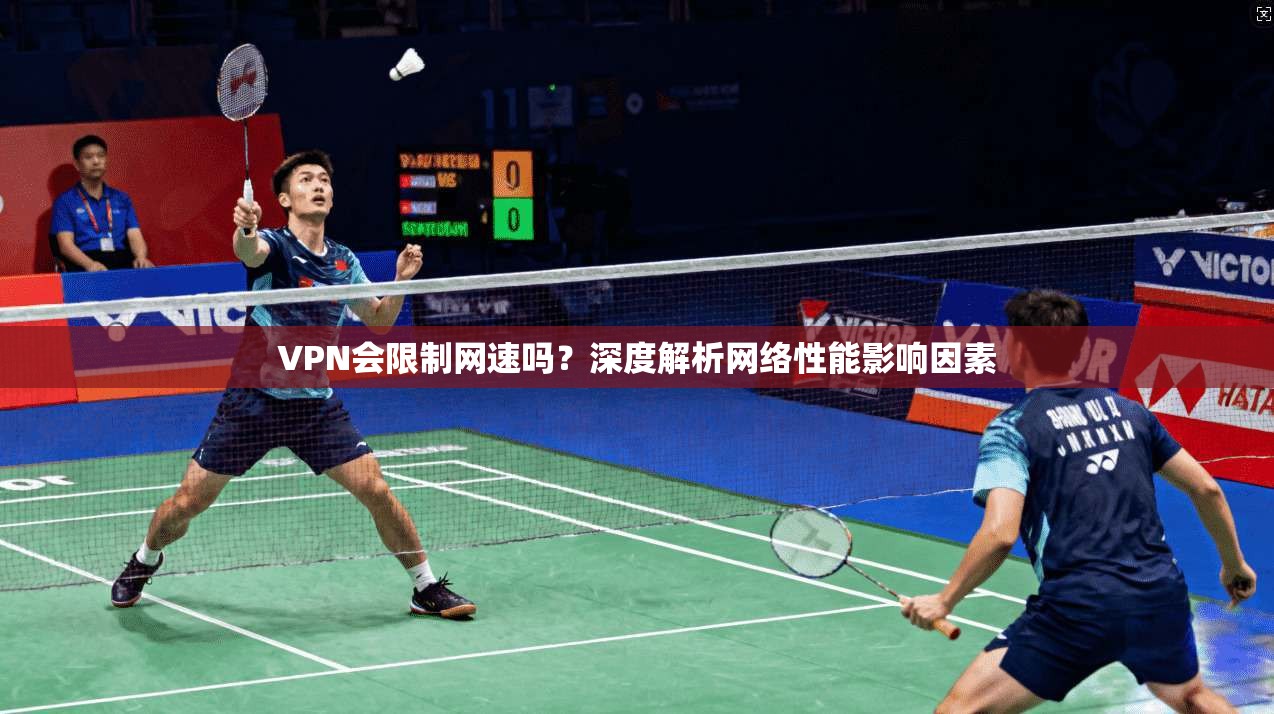 VPN会限制网速吗？深度解析网络性能影响因素