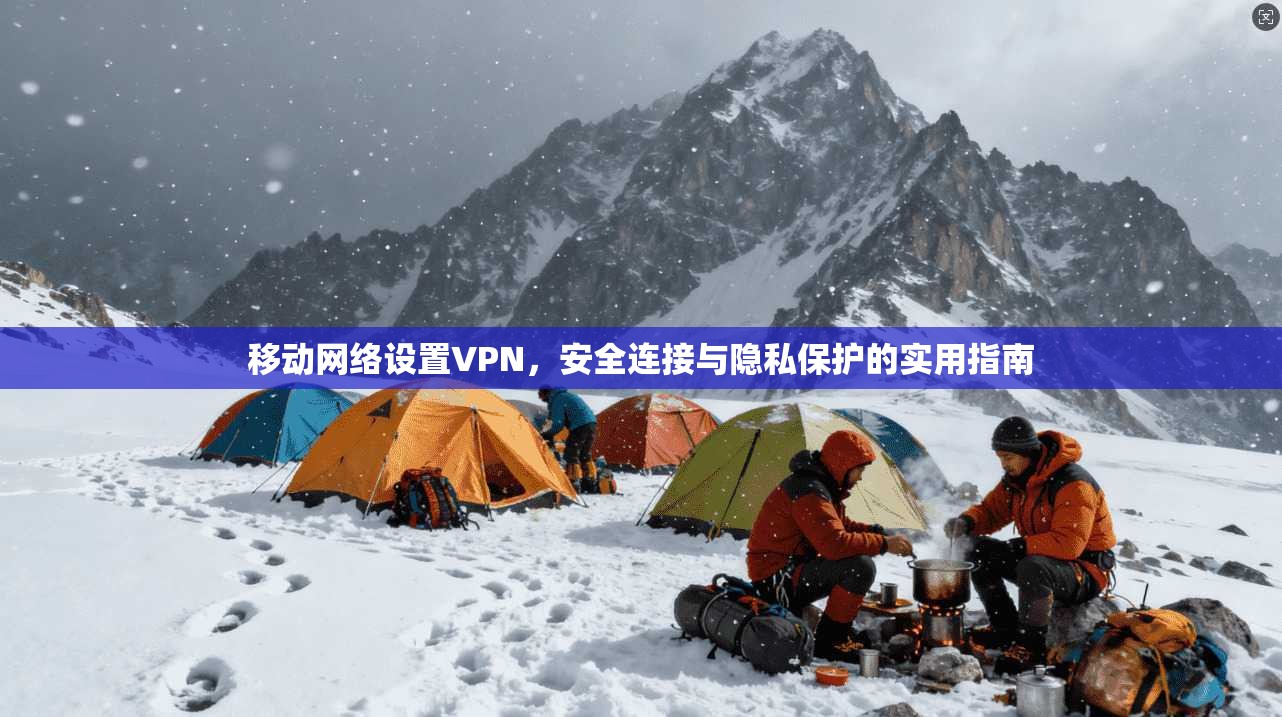 移动网络设置VPN，安全连接与隐私保护的实用指南