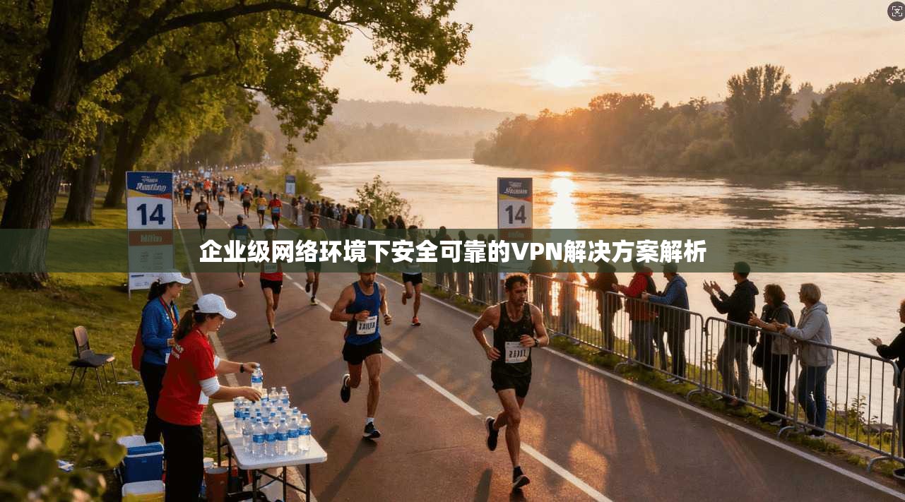 企业级网络环境下安全可靠的VPN解决方案解析