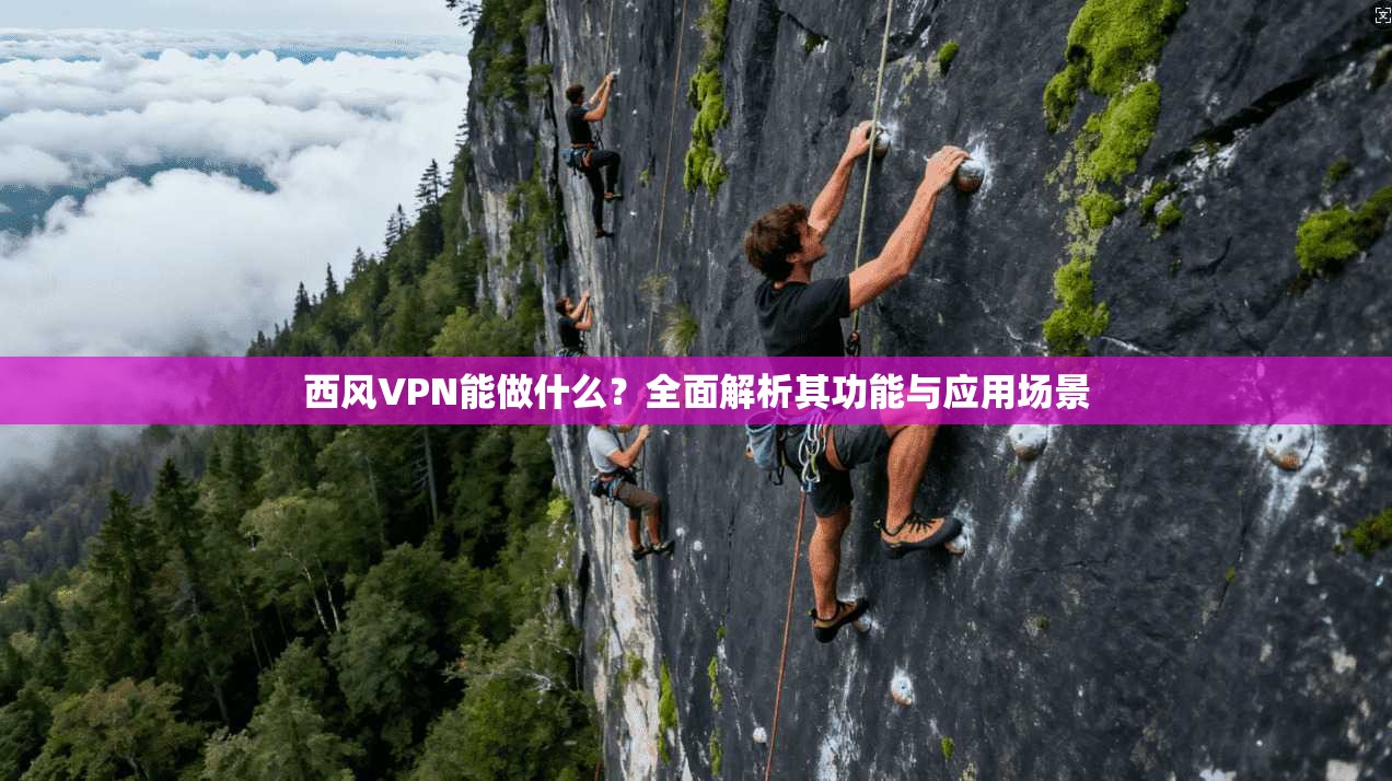 西风VPN能做什么？全面解析其功能与应用场景