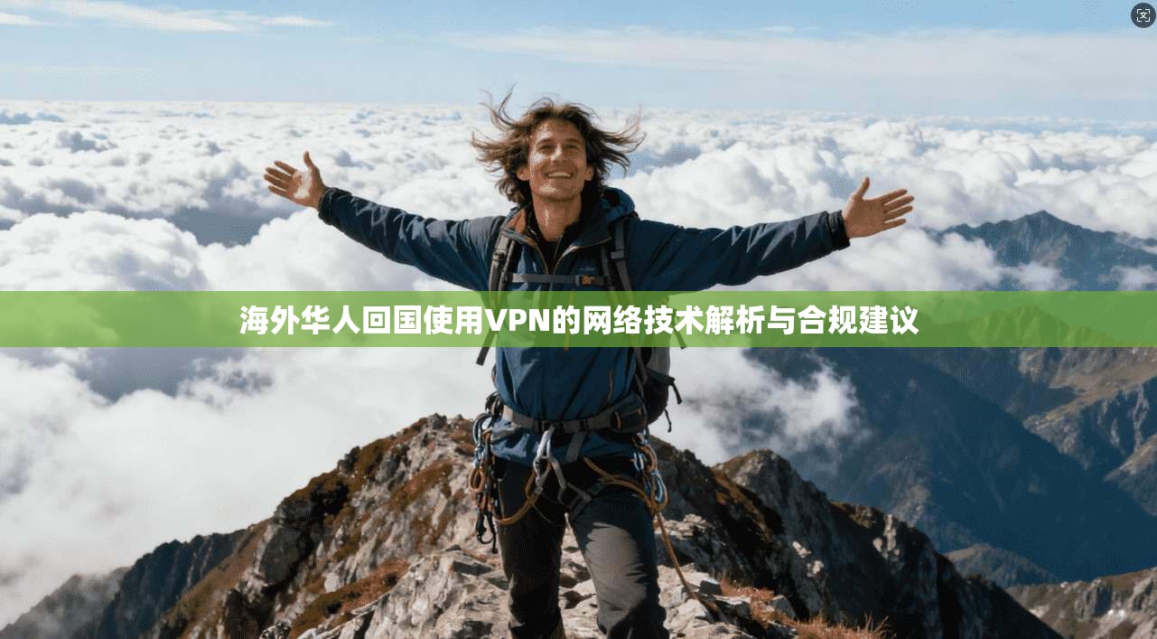 海外华人回国使用VPN的网络技术解析与合规建议