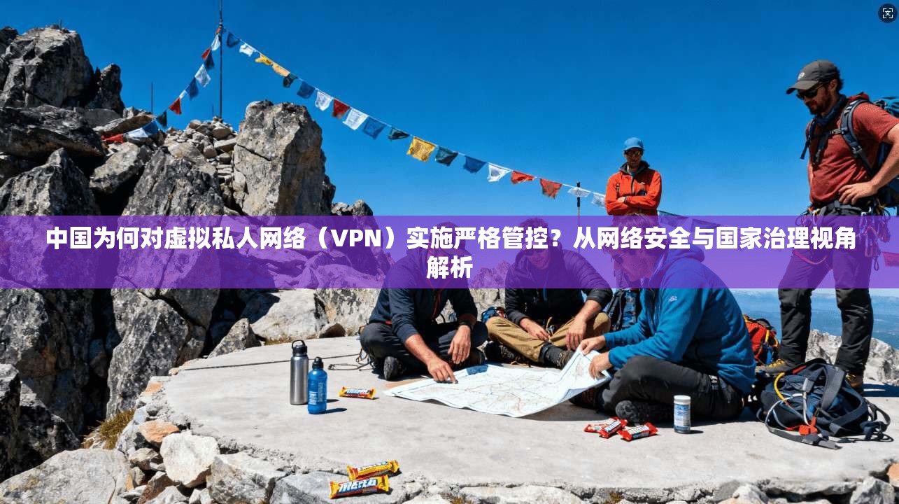 中国为何对虚拟私人网络（VPN）实施严格管控？从网络安全与国家治理视角解析