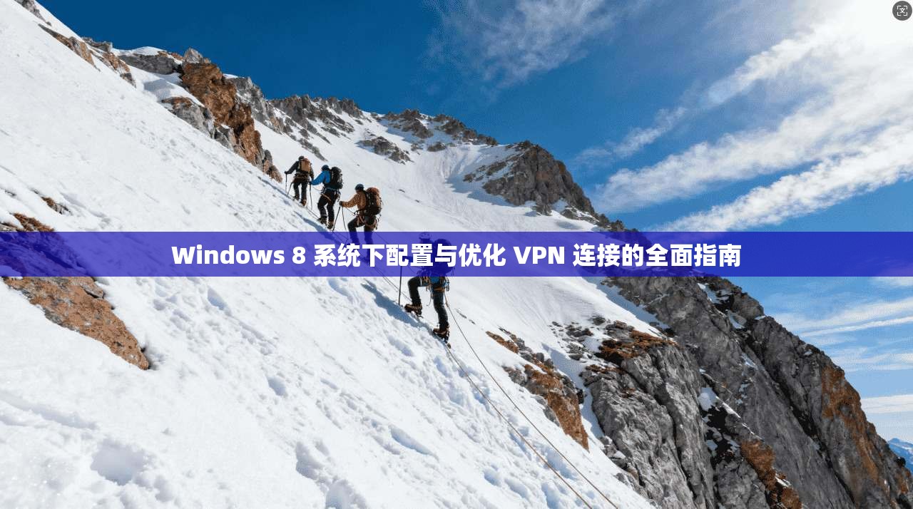 Windows 8 系统下配置与优化 VPN 连接的全面指南