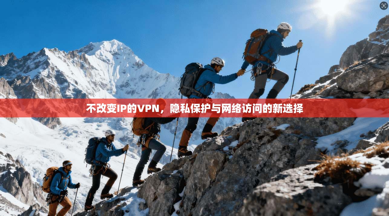 不改变IP的VPN，隐私保护与网络访问的新选择