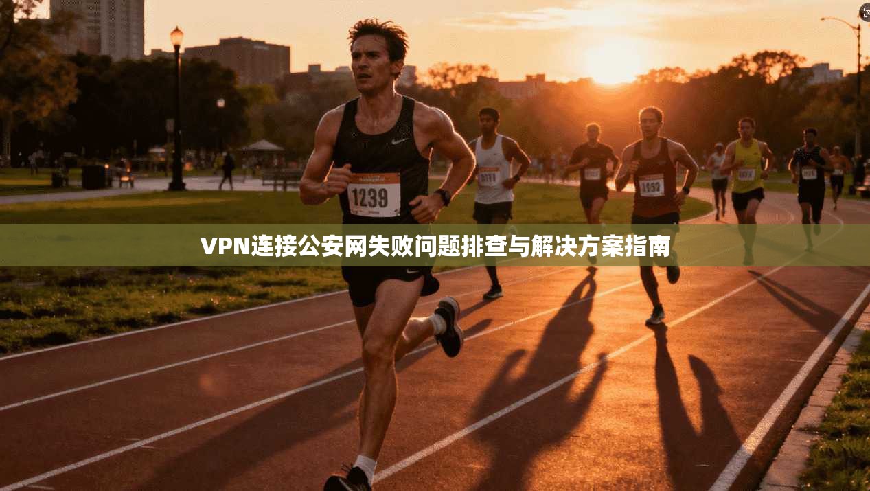 VPN连接公安网失败问题排查与解决方案指南