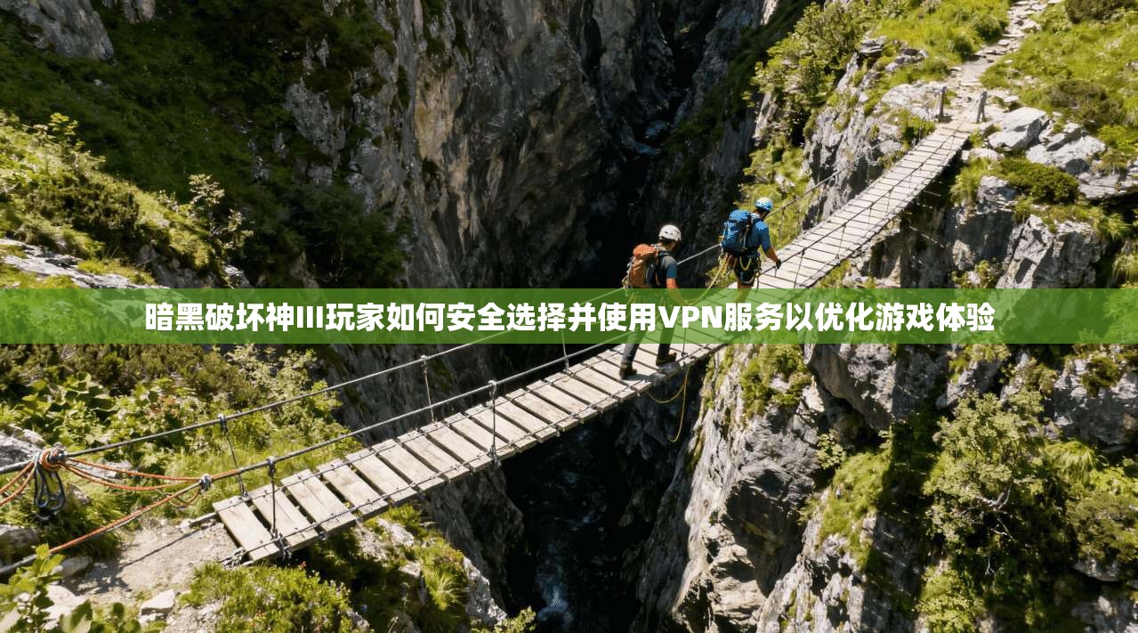 暗黑破坏神III玩家如何安全选择并使用VPN服务以优化游戏体验