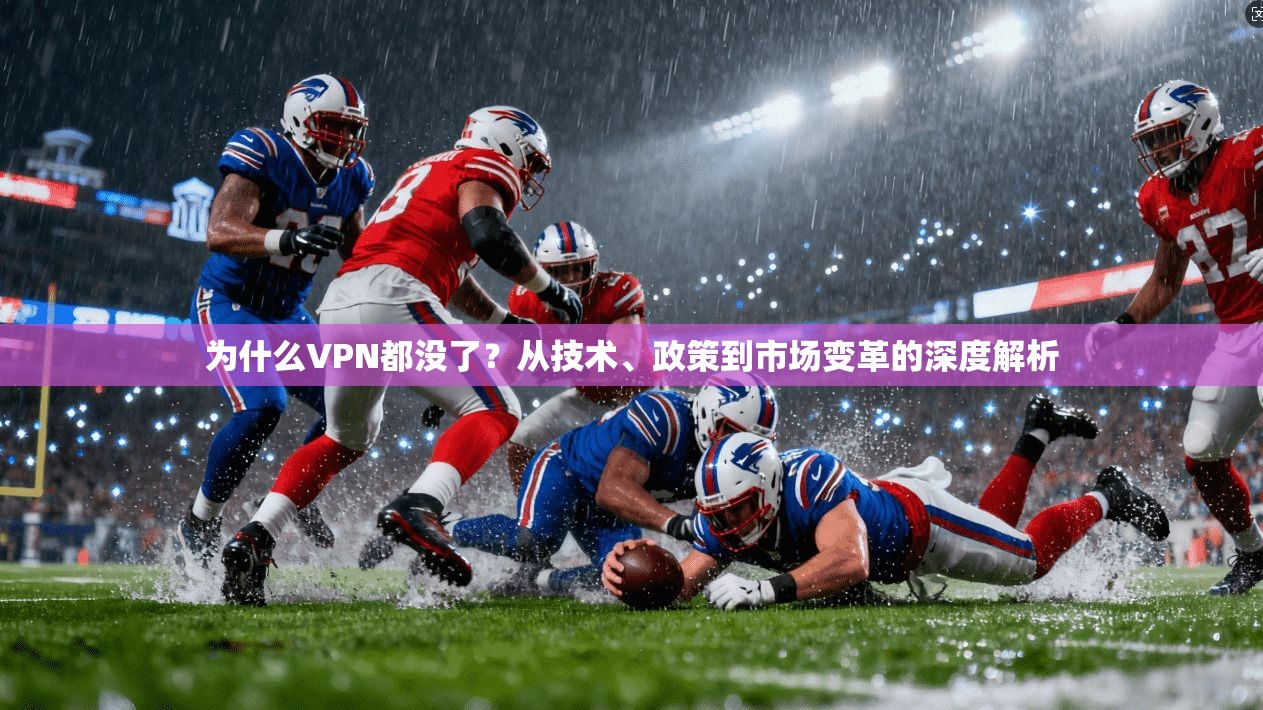 为什么VPN都没了？从技术、政策到市场变革的深度解析