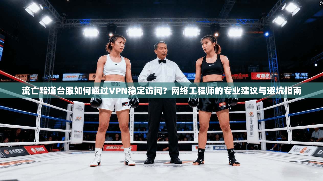 流亡黯道台服如何通过VPN稳定访问？网络工程师的专业建议与避坑指南
