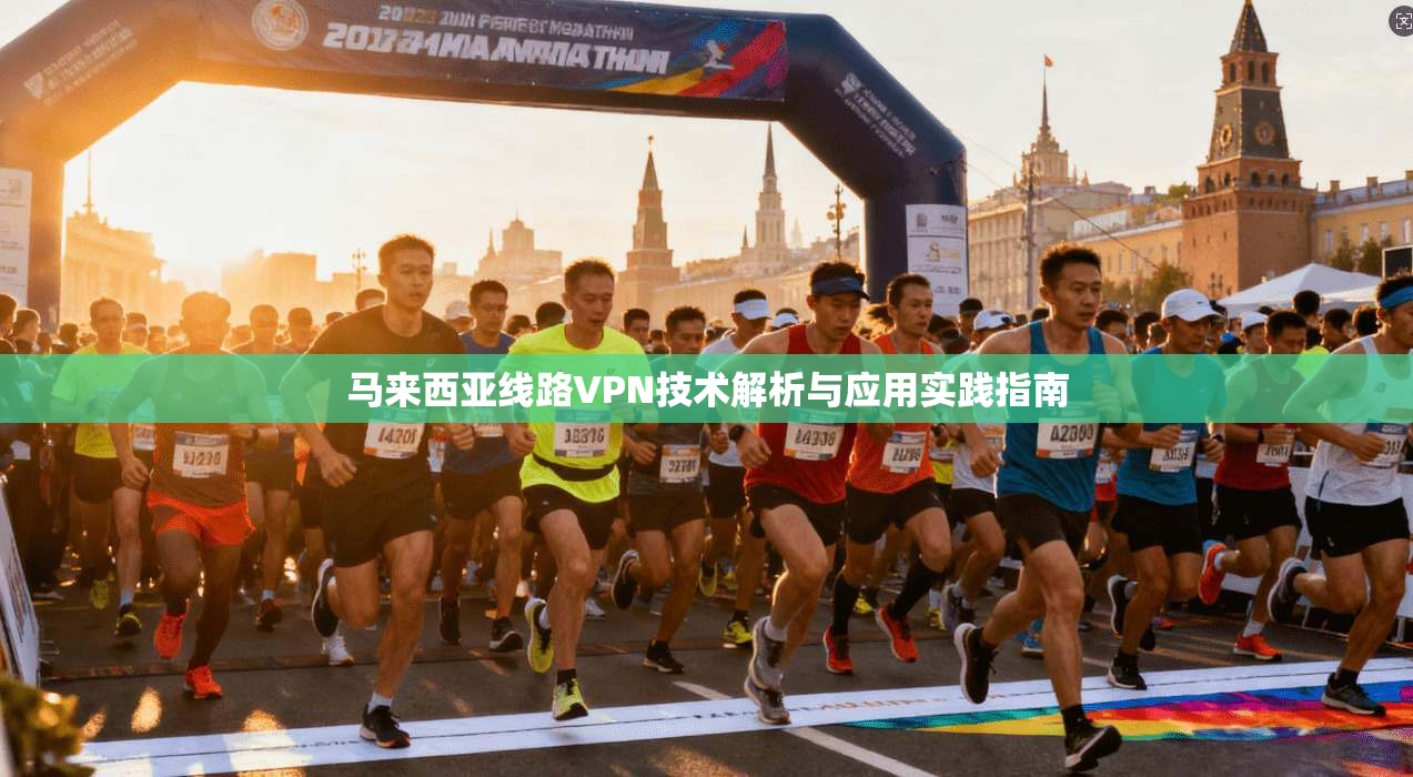 马来西亚线路VPN技术解析与应用实践指南